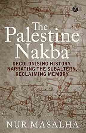 The Palestinian Nakba Decolonising History Narrating the Subaltern Reclaiming Memory