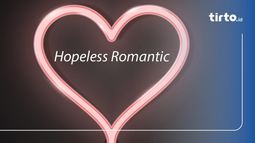 Apa Itu Hopeless Romantic dan Bagaimana Ciri-Cirinya?